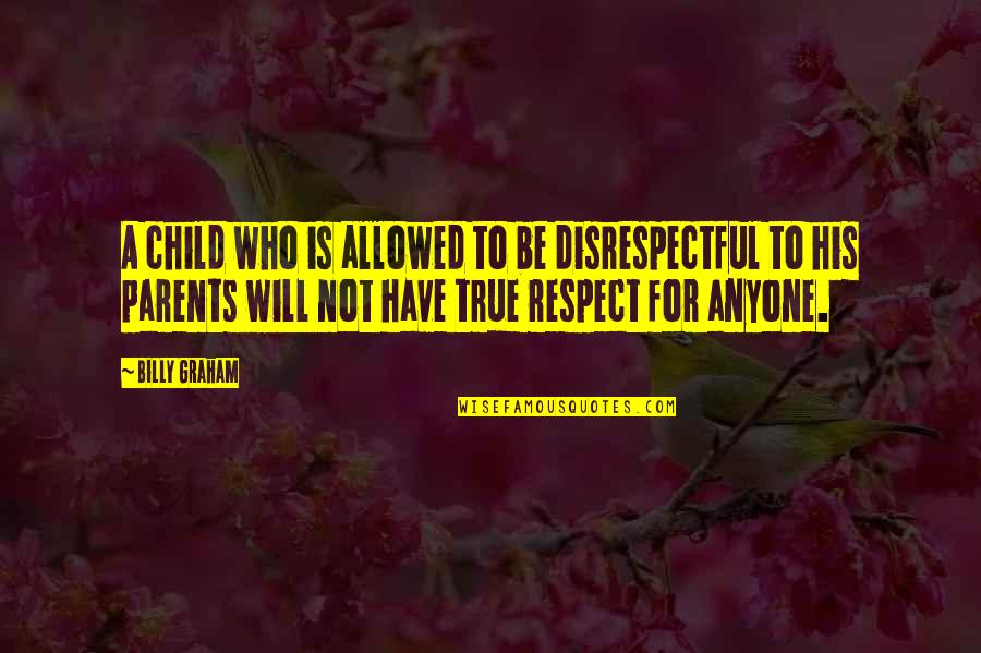 Farads Quotes By Billy Graham: A child who is allowed to be disrespectful