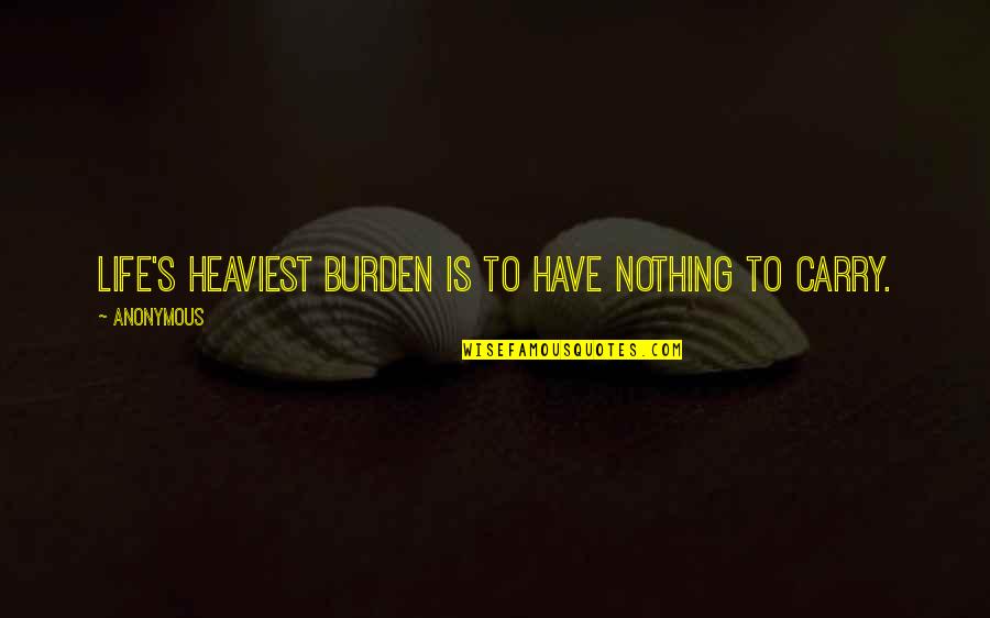 Faraguna Belts Quotes By Anonymous: Life's heaviest burden is to have nothing to