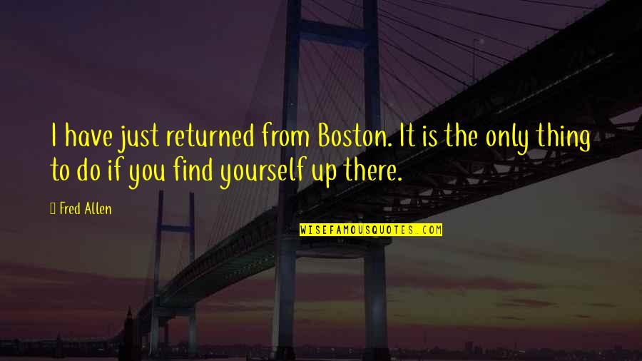 Faraguna Quotes By Fred Allen: I have just returned from Boston. It is