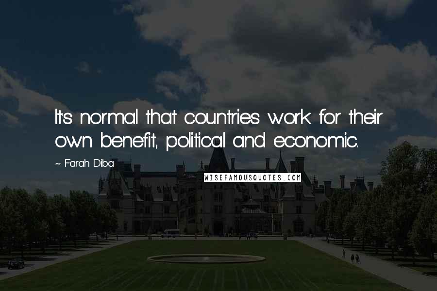 Farah Diba quotes: It's normal that countries work for their own benefit, political and economic.