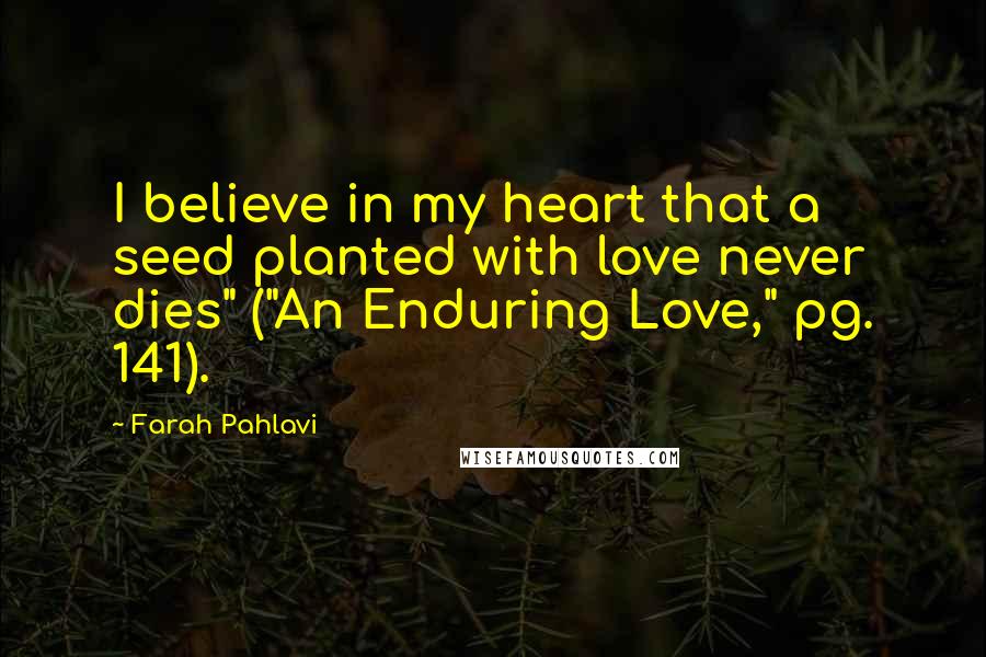 Farah Pahlavi quotes: I believe in my heart that a seed planted with love never dies" ("An Enduring Love," pg. 141).