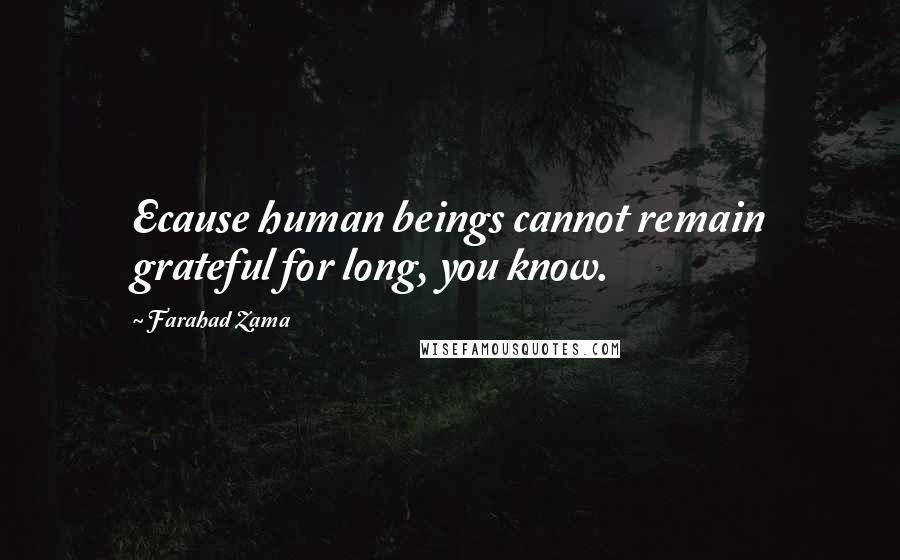 Farahad Zama quotes: Ecause human beings cannot remain grateful for long, you know.