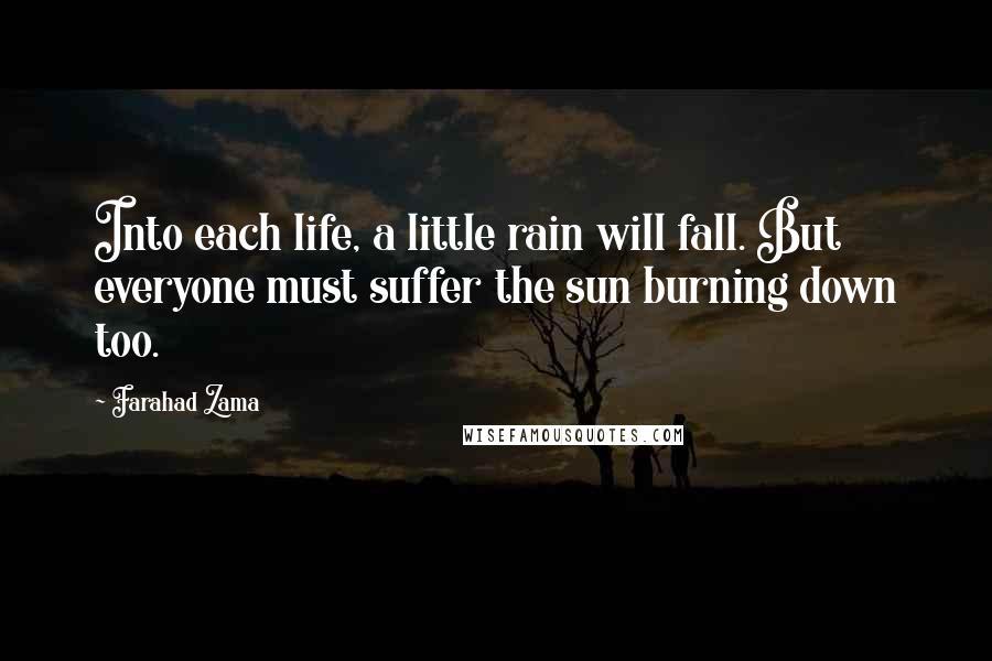 Farahad Zama quotes: Into each life, a little rain will fall. But everyone must suffer the sun burning down too.