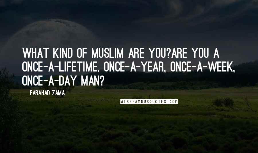 Farahad Zama quotes: What kind of Muslim are you?Are you a once-a-lifetime, once-a-year, once-a-week, once-a-day man?