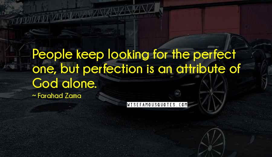 Farahad Zama quotes: People keep looking for the perfect one, but perfection is an attribute of God alone.