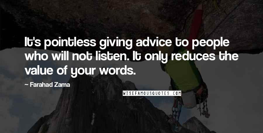 Farahad Zama quotes: It's pointless giving advice to people who will not listen. It only reduces the value of your words.