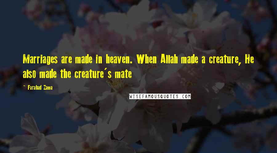 Farahad Zama quotes: Marriages are made in heaven. When Allah made a creature, He also made the creature's mate
