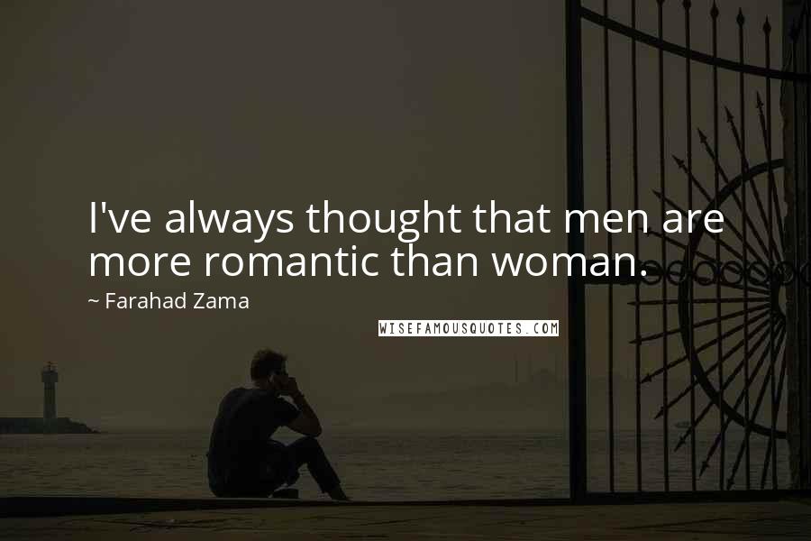 Farahad Zama quotes: I've always thought that men are more romantic than woman.