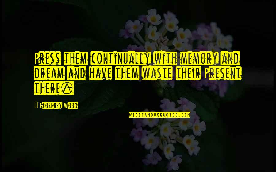 Farahan Sule Quotes By Geoffrey Wood: Press them continually with memory and dream and Farahan Sule Quotes By Geoffrey Wood: Press them continually with memory and dream and