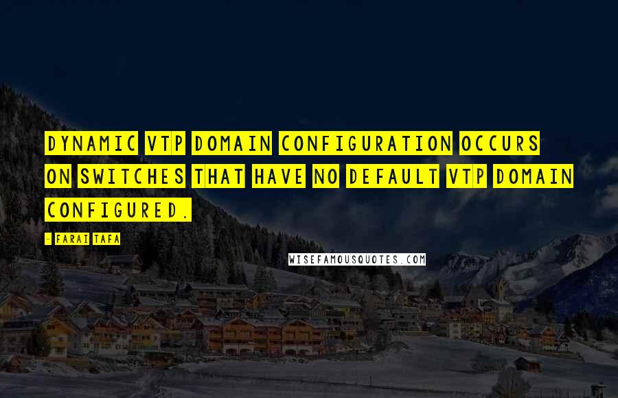 Farai Tafa quotes: Dynamic VTP domain configuration occurs on switches that have no default VTP domain configured.