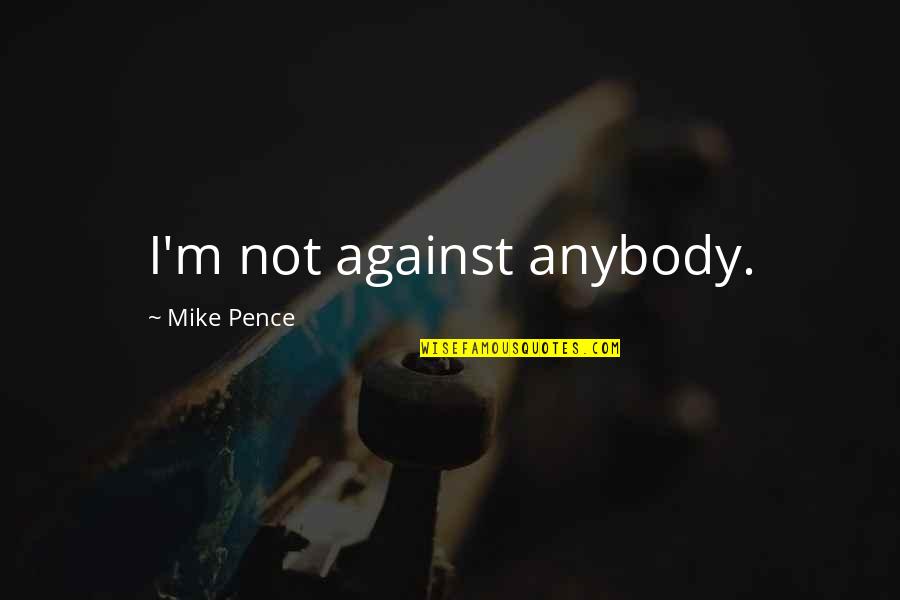 Farajaqua Quotes By Mike Pence: I'm not against anybody. Farajaqua Quotes By Mike Pence: I'm not against anybody.