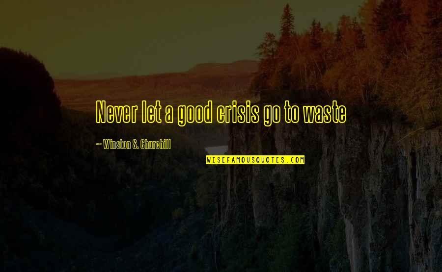 Farakka Quotes By Winston S. Churchill: Never let a good crisis go to waste Farakka Quotes By Winston S. Churchill: Never let a good crisis go to waste