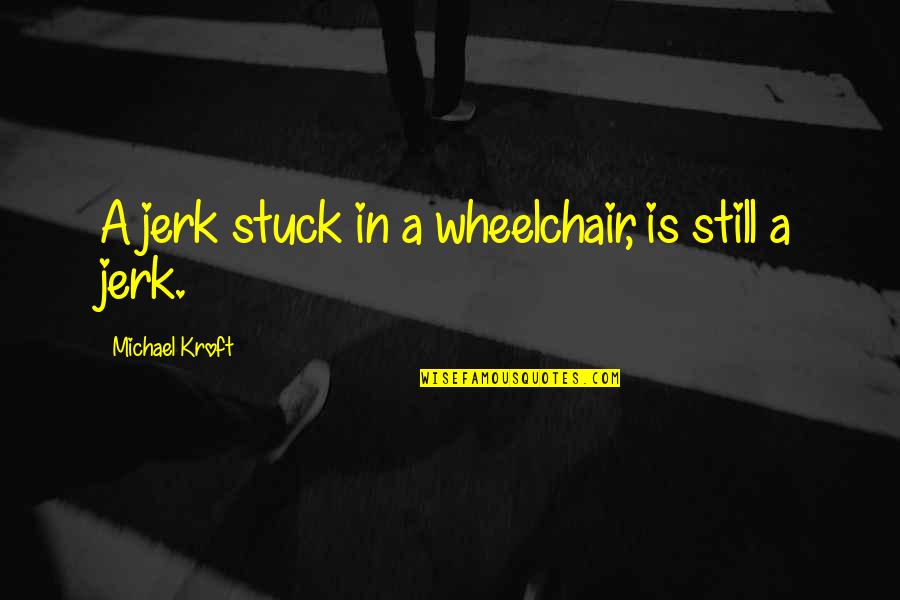 Faramarz Asef Quotes By Michael Kroft: A jerk stuck in a wheelchair, is still