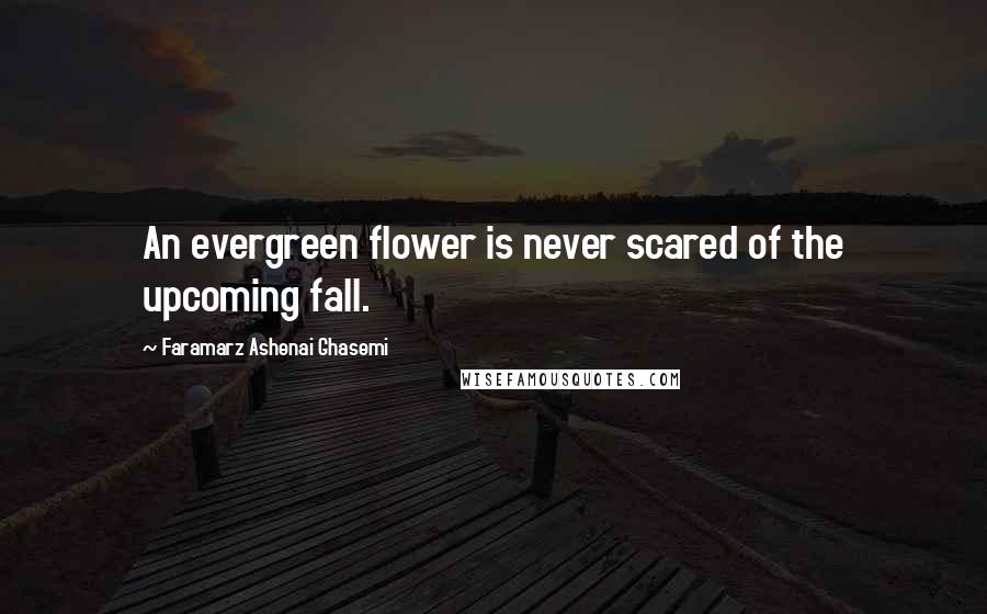 Faramarz Ashenai Ghasemi quotes: An evergreen flower is never scared of the upcoming fall.