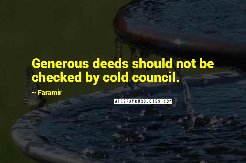 Faramir quotes: Generous deeds should not be checked by cold council.