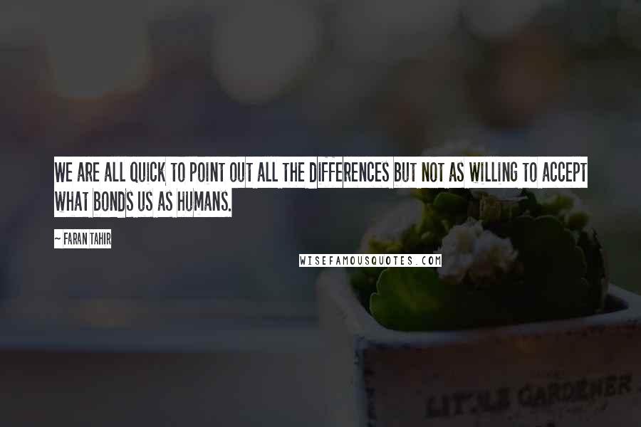 Faran Tahir quotes: We are all quick to point out all the differences but not as willing to accept what bonds us as humans. Faran Tahir quotes: We are all quick to point out all the differences but not as willing to accept what bonds us as humans.
