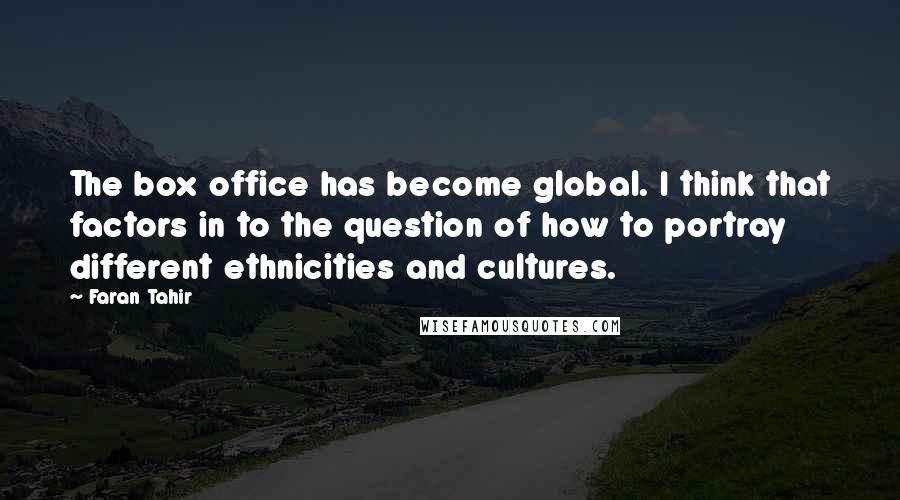 Faran Tahir quotes: The box office has become global. I think that factors in to the question of how to portray different ethnicities and cultures.