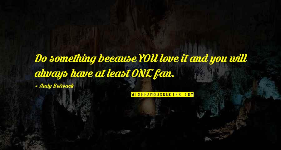 Faranak Mirghahari Quotes By Andy Beirsack: Do something because YOU love it and you