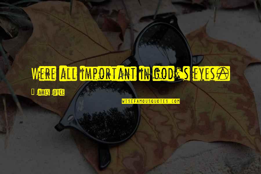 Faraneh Javan Quotes By James Joyce: Were all important in god's eyes. Faraneh Javan Quotes By James Joyce: Were all important in god's eyes.