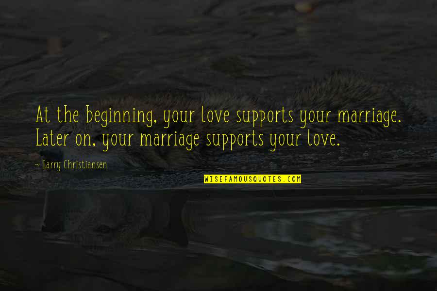 Farangmart Quotes By Larry Christiansen: At the beginning, your love supports your marriage. Farangmart Quotes By Larry Christiansen: At the beginning, your love supports your marriage.