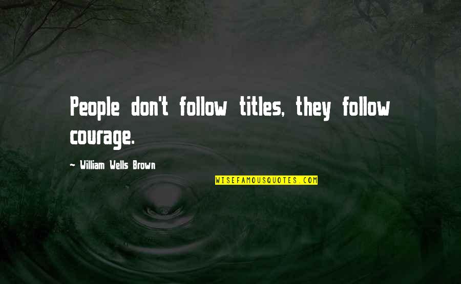 Faraonejess Quotes By William Wells Brown: People don't follow titles, they follow courage. Faraonejess Quotes By William Wells Brown: People don't follow titles, they follow courage.