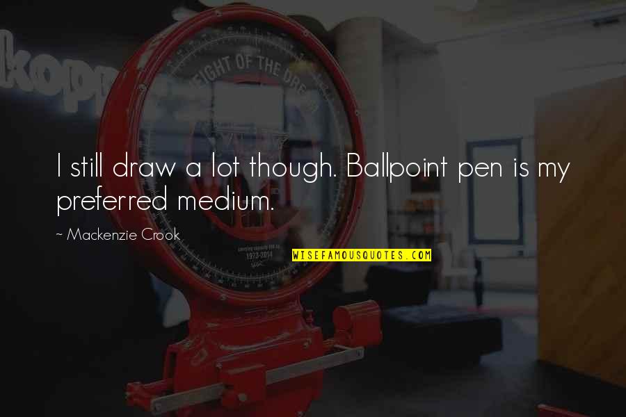 Farasat Rizvi Quotes By Mackenzie Crook: I still draw a lot though. Ballpoint pen Farasat Rizvi Quotes By Mackenzie Crook: I still draw a lot though. Ballpoint pen