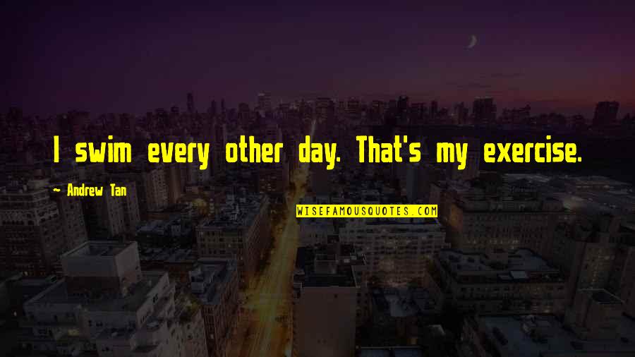 Farata Quotes By Andrew Tan: I swim every other day. That's my exercise. Farata Quotes By Andrew Tan: I swim every other day. That's my exercise.