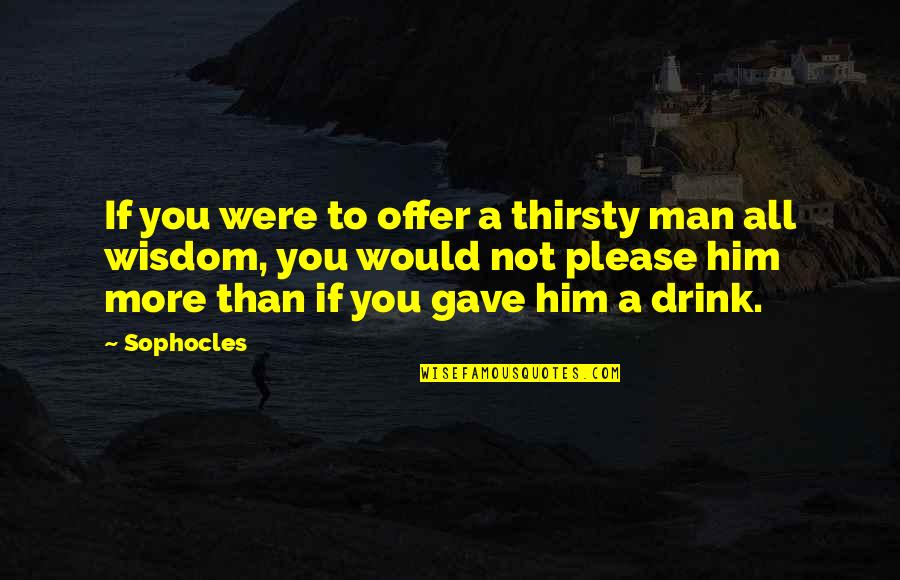Farbers Coach Quotes By Sophocles: If you were to offer a thirsty man