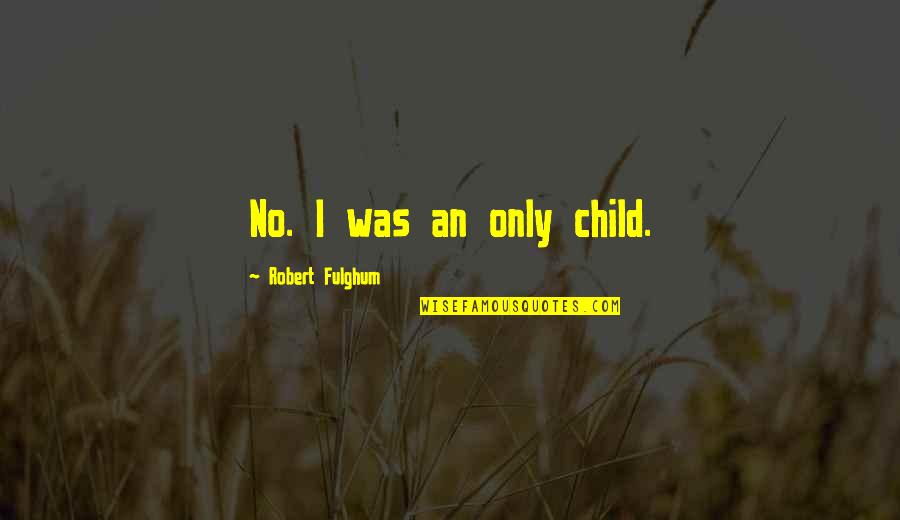 Farbissina Quotes By Robert Fulghum: No. I was an only child.