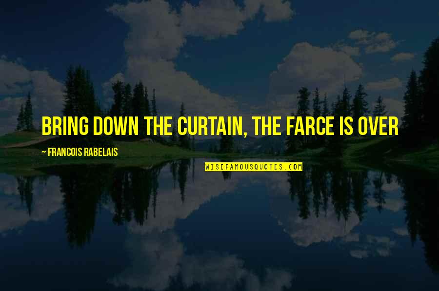 Farce Quotes By Francois Rabelais: Bring down the curtain, the farce is over