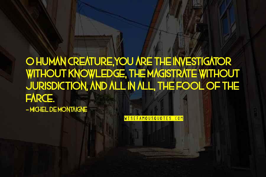 Farce Quotes By Michel De Montaigne: O human creature,you are the investigator without knowledge, Farce Quotes By Michel De Montaigne: O human creature,you are the investigator without knowledge,