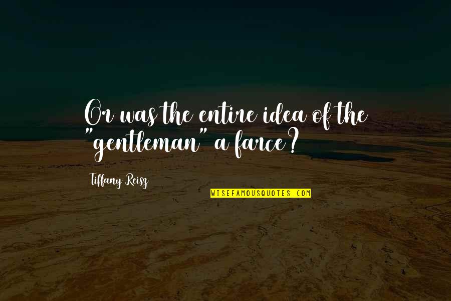 Farce Quotes By Tiffany Reisz: Or was the entire idea of the "gentleman" Farce Quotes By Tiffany Reisz: Or was the entire idea of the "gentleman"