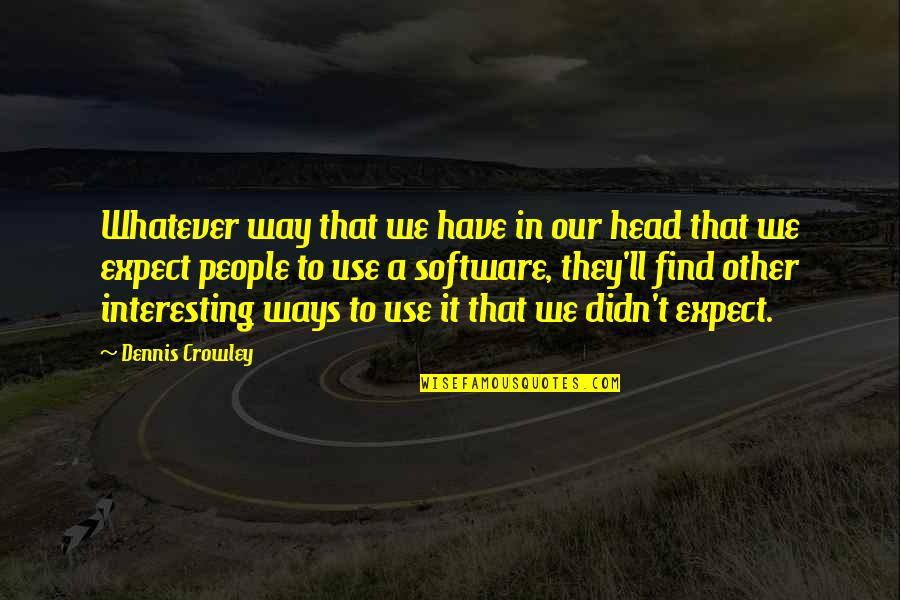 Farchis Quotes By Dennis Crowley: Whatever way that we have in our head Farchis Quotes By Dennis Crowley: Whatever way that we have in our head