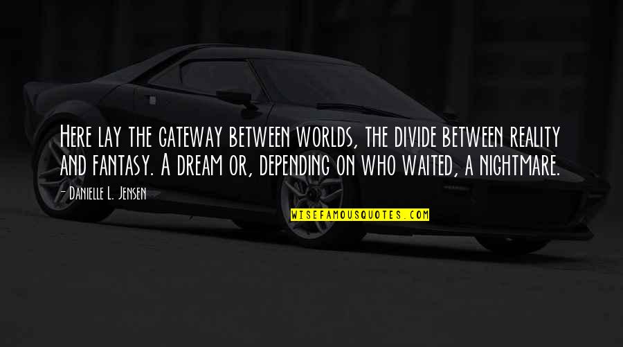Farcical Antonym Quotes By Danielle L. Jensen: Here lay the gateway between worlds, the divide Farcical Antonym Quotes By Danielle L. Jensen: Here lay the gateway between worlds, the divide