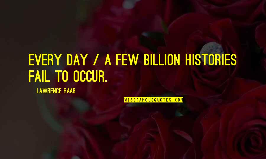 Farcical Antonym Quotes By Lawrence Raab: Every day / a few billion histories fail Farcical Antonym Quotes By Lawrence Raab: Every day / a few billion histories fail
