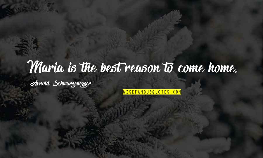 Farcy Silva Quotes By Arnold Schwarzenegger: Maria is the best reason to come home. Farcy Silva Quotes By Arnold Schwarzenegger: Maria is the best reason to come home.