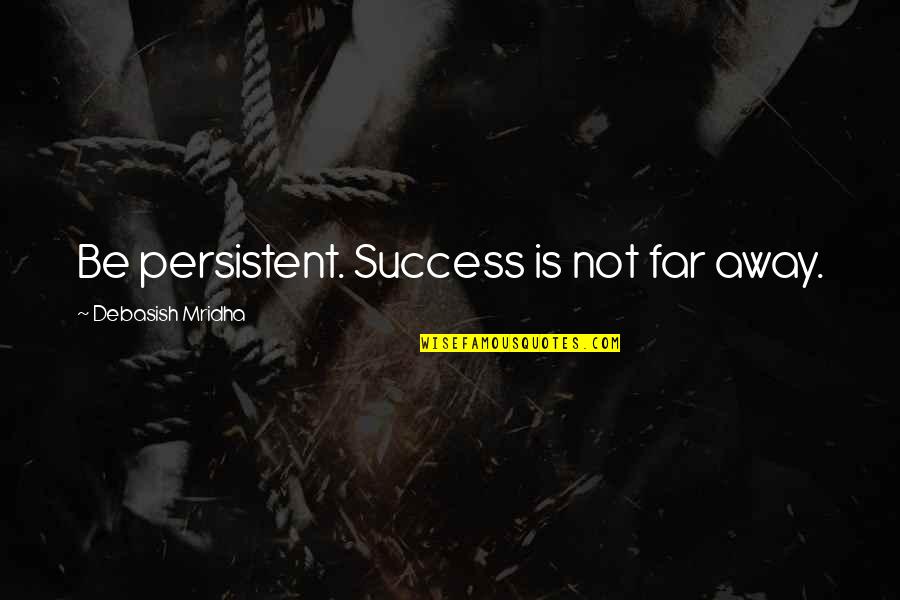 Far'd Quotes By Debasish Mridha: Be persistent. Success is not far away.