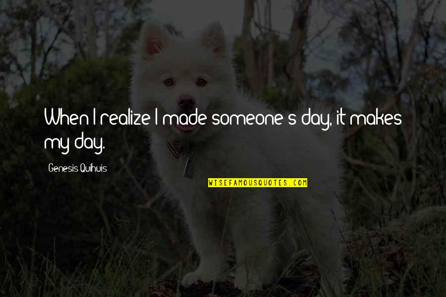 Fardeau Deau Quotes By Genesis Quihuis: When I realize I made someone's day, it Fardeau Deau Quotes By Genesis Quihuis: When I realize I made someone's day, it