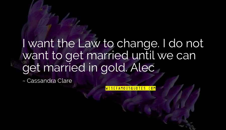 Fardeau French English Quotes By Cassandra Clare: I want the Law to change. I do