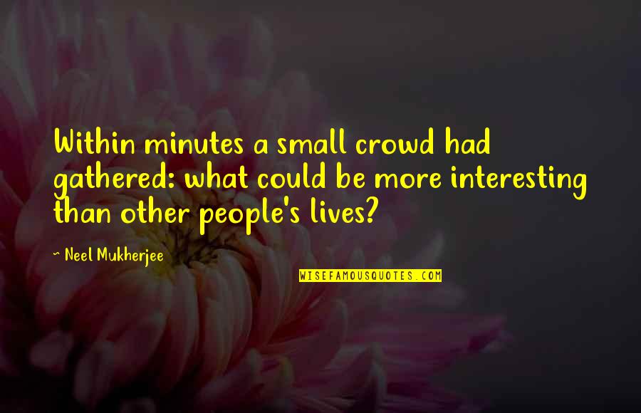 Fardell Quotes By Neel Mukherjee: Within minutes a small crowd had gathered: what