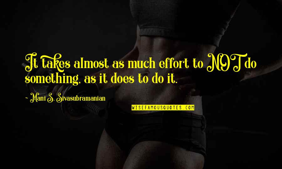 Fardello Sinonimo Quotes By Mani S. Sivasubramanian: It takes almost as much effort to NOT Fardello Sinonimo Quotes By Mani S. Sivasubramanian: It takes almost as much effort to NOT