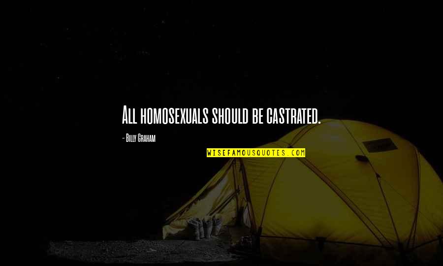 Fardellone Quotes By Billy Graham: All homosexuals should be castrated. Fardellone Quotes By Billy Graham: All homosexuals should be castrated.