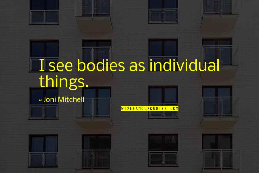Fardellone Quotes By Joni Mitchell: I see bodies as individual things. Fardellone Quotes By Joni Mitchell: I see bodies as individual things.