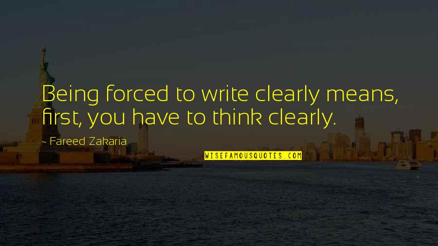 Fareed Quotes By Fareed Zakaria: Being forced to write clearly means, first, you