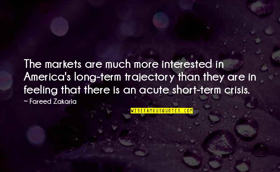 Fareed Quotes By Fareed Zakaria: The markets are much more interested in America's