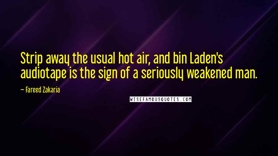 Fareed Zakaria quotes: Strip away the usual hot air, and bin Laden's audiotape is the sign of a seriously weakened man.