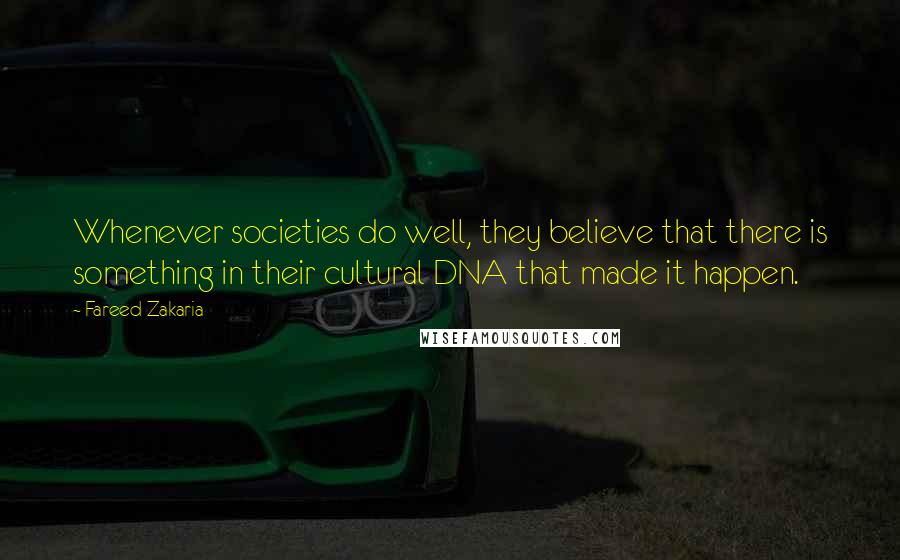 Fareed Zakaria quotes: Whenever societies do well, they believe that there is something in their cultural DNA that made it happen.