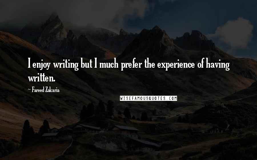 Fareed Zakaria quotes: I enjoy writing but I much prefer the experience of having written.