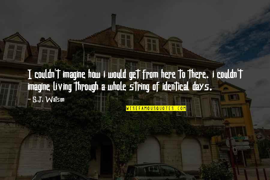 Faremonger Quotes By S.J. Watson: I couldn't imagine how i would get from Faremonger Quotes By S.J. Watson: I couldn't imagine how i would get from