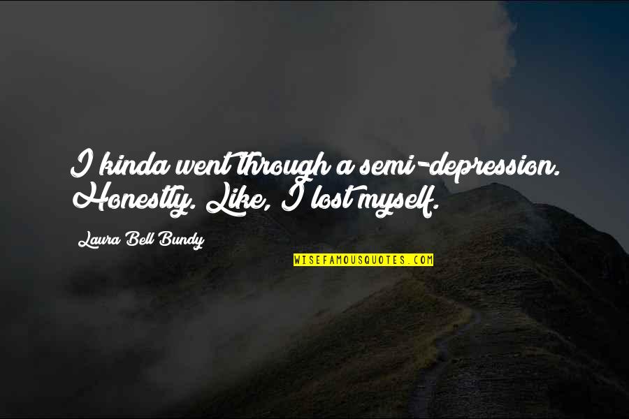 Farenin Etrafina Quotes By Laura Bell Bundy: I kinda went through a semi-depression. Honestly. Like, Farenin Etrafina Quotes By Laura Bell Bundy: I kinda went through a semi-depression. Honestly. Like,
